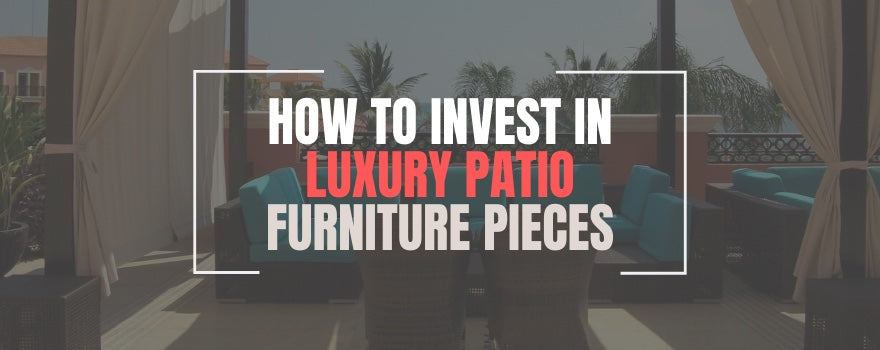 How To Invest In Luxury Patio Furniture Pieces - The Charming Bench Company