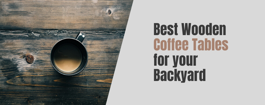 Best Wooden Coffee Tables for your Backyard: Irresistible Top Seller Options - The Charming Bench Company