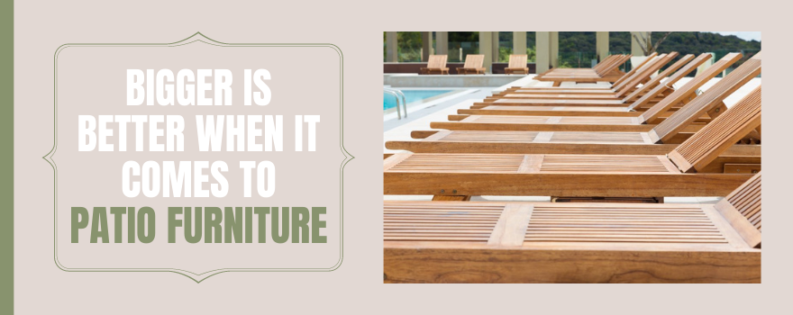 Bigger Is Better When It Comes to Patio Furniture