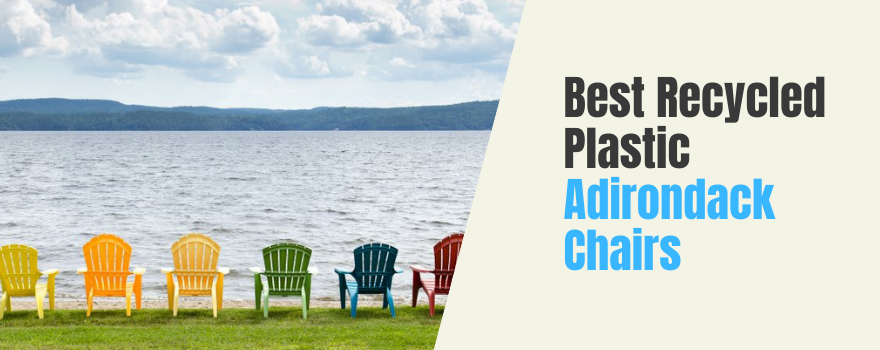 Best Recycled Plastic Adirondack Chairs: Choose an Eco-Friendly Lounging Essential