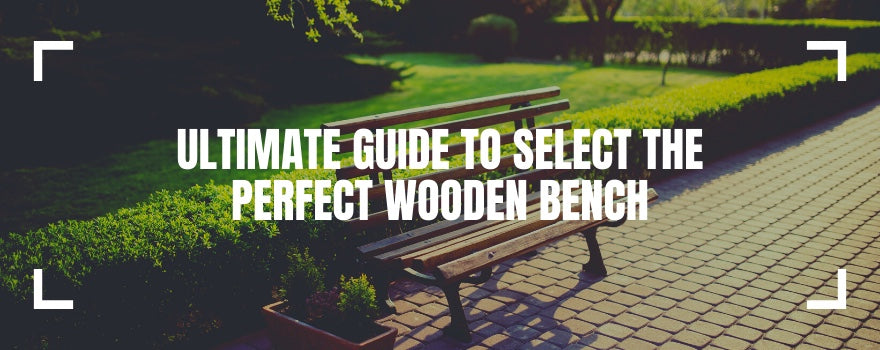 Ultimate Guide to Select The Perfect Wooden Bench